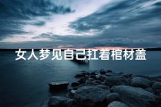 女人梦见自己扛着棺材盖子望上走(梦见自己去扛棺材)