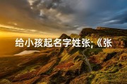 给小孩起名字姓张;《张姓宝宝起名：创意无限，寓意美好》