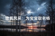 独具风采：为宝宝取名杨铭解读名字背后的格调