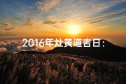 2016年灶黄道吉日：吉祥如意好时光