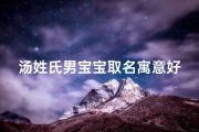 汤姓氏男宝宝取名寓意好吗三个字_汤姓男宝宝取名：寓意美好，传承千年家风