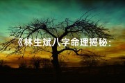 《林生斌八字命理揭秘：未来运势详析》