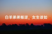 白羊弟弟叛逆，女生该如何应对？