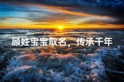顾姓宝宝取名，传承千年文脉的典雅之选