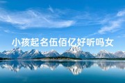 小孩起名伍佰亿好听吗女孩—小孩起名伍佰亿好听吗女孩名字