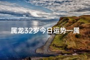 属龙32岁今日运势—属龙32岁今日运势：吉星高照，好运连连