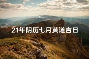 21年阴历七月黄道吉日;《21年阴历七月黄道吉日：良辰吉日精选指南》