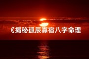 《揭秘孤辰寡宿八字命理：命运轨迹大解析》