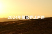 2024年属鼠乔迁新居吉日-2024鼠年乔迁新居吉日精选