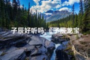 子辰好听吗;《子辰龙宝宝取名：辰字寓意美好，吉祥如意》