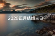 2025正月结婚吉日一览表(《2025正月结婚吉日精选一览表》)