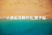 小孩起名韩什么,孩子起名韩