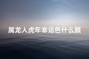属龙人虎年幸运色什么颜色-虎年 属龙