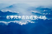 名字风水吉凶娇字_《娇字风水解析：名字中娇字的吉凶奥秘揭晓》