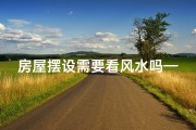 房屋摆设需要看风水吗—房屋摆设风水重要吗？揭秘家居风水布局秘诀