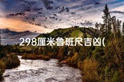 298厘米鲁班尺吉凶(鲁班尺298厘米：揭秘吉凶奥秘，家居风水指南)