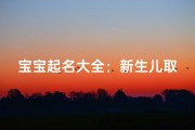 宝宝起名大全：新生儿取名指南，名字选择技巧与注意事项