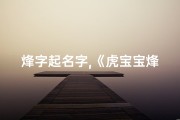 烽字起名字,《虎宝宝烽字取名：寓意辉煌的女孩名字》