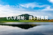 《八字揭秘：得不到真爱的男命特点解析》