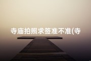 寺庙拍照求签准不准(寺庙里拍照有什么忌讳的吗)