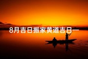 8月吉日搬家黄道吉日—8月搬家吉日吉时