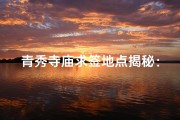 青秀寺庙求签地点揭秘：寻签秘境大揭秘