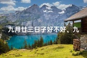 九月廿三日子好不好、九月廿三黄道吉日，宜嫁娶宜出行