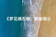 《梦见摘石榴：揭秘周公解梦中的吉凶预兆》