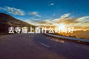 去寺庙上香什么时间好—寺庙烧香最佳时间揭秘：择吉日祈福最灵验