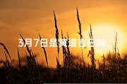 3月7日是黄道吉日吗、3月7日黄道吉日：宜嫁娶，好运连连