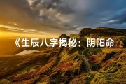 《生辰八字揭秘：阴阳命理精解之道》