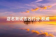 店名测试吉凶打分 权威;店名称测吉凶最准免费