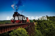 去寺庙可以下午去的吗、寺庙游览下午可行吗？