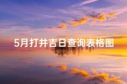 5月打井吉日查询表格图片,《5月打井吉日查询：精准选择，好运连连》