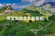男宝宝取名乳名最新;《男宝宝乳名新潮流，创意取名大集合》