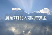 属龙7月的人可以带黄金吗