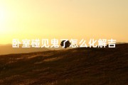 卧室碰见鬼了怎么化解吉凶,房间有鬼怎么办 知乎