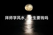 拜师学风水，女生要钱吗？揭秘风水大师收徒真相