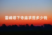 雷峰塔下寺庙求签多少钱,雷峰塔下寺庙求签：价格揭秘，信仰之旅多少钱？