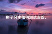 房子风水如何测试吉凶、《房子风水吉凶速测指南》