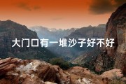 大门口有一堆沙子好不好、门口沙子风水：是财还是灾？
