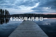 《2025年4月吉日一览表：精选良辰吉日指南》