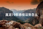 属龙19年感情运势怎么样—属龙19年感情运势：爱情花开，运势亨通