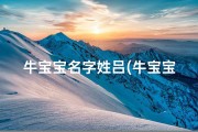 牛宝宝名字姓吕(牛宝宝名字姓吕怎么取)