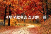 《熎字取名吉凶详解：图解取名智慧与寓意》