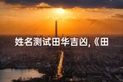 姓名测试田华吉凶,《田华姓名吉凶揭秘：一测便知命运走向》