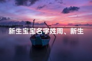 新生宝宝名字姓周、新生宝宝名字姓周取名