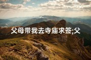 父母带我去寺庙求签;父母带我去寺庙求签，祈愿人生平安顺利