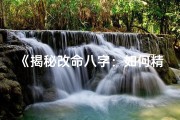《揭秘改命八字：如何精准调整他人运势》