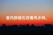 室内放磁石改善风水吗、室内放磁石改善风水吗好吗